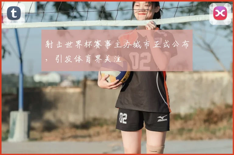射击世界杯赛事主办城市正式公布,引发体育界关注