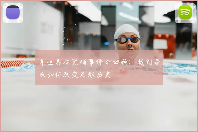 年世界杯黑哨事件全回顾:裁判争议如何改变足球历史