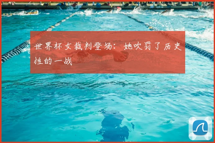 世界杯女裁判登场:她吹罚了历史性的一战