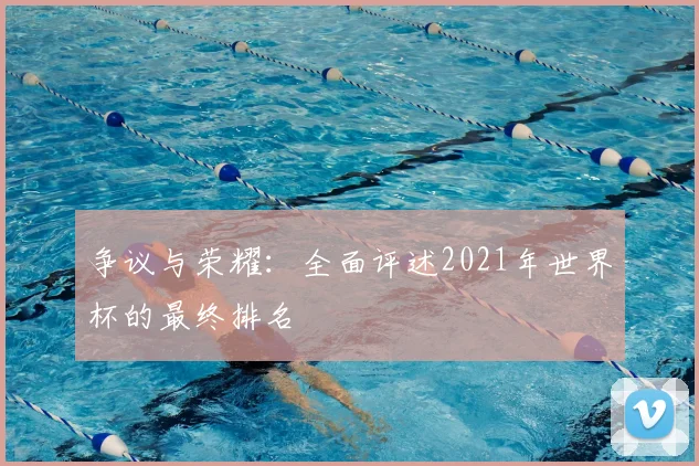 争议与荣耀：全面评述2021年世界杯的最终排名