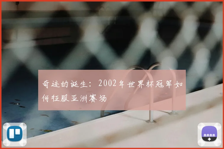 奇迹的诞生：2002年世界杯冠军如何征服亚洲赛场