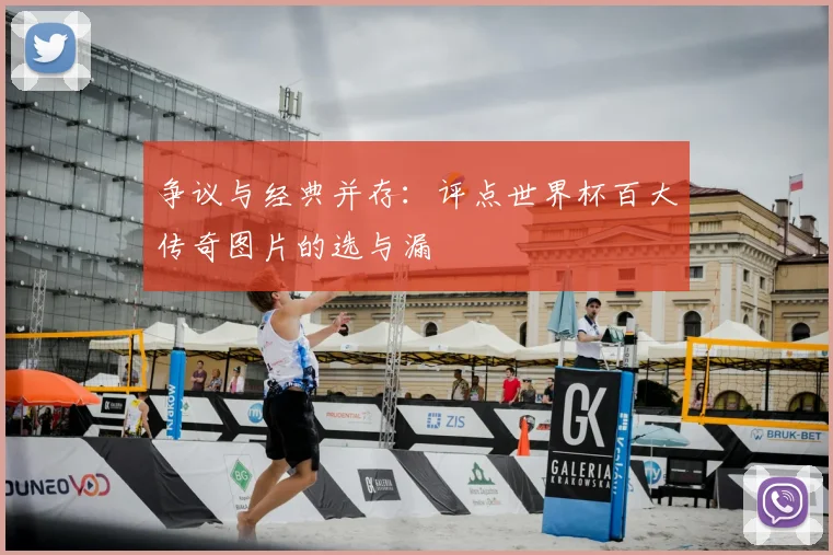 争议与经典并存：评点世界杯百大传奇图片的选与漏