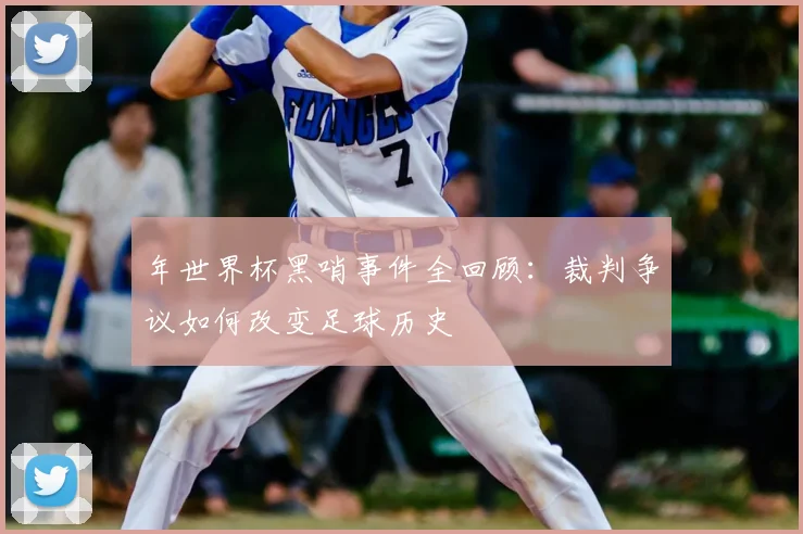 年世界杯黑哨事件全回顾:裁判争议如何改变足球历史