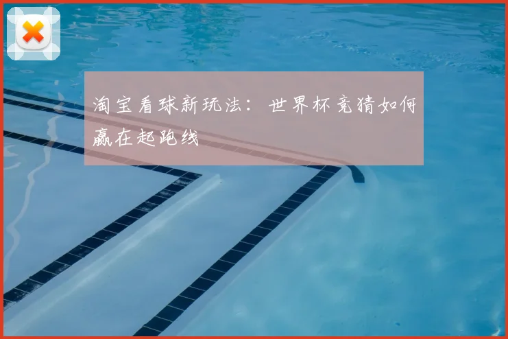 淘宝看球新玩法：世界杯竞猜如何赢在起跑线