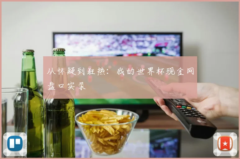 从怀疑到狂热:我的世界杯现金网盘口实录