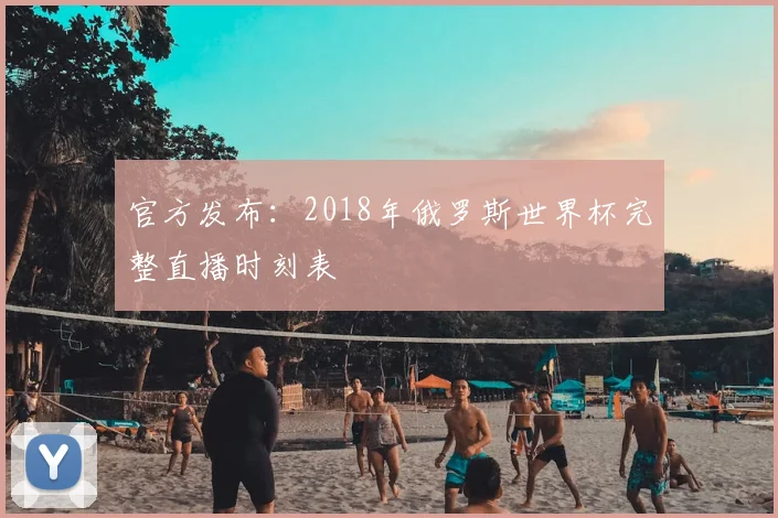 官方发布：2018年俄罗斯世界杯完整直播时刻表