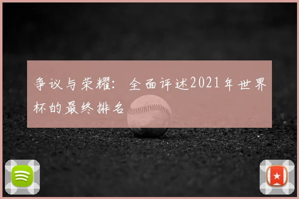 争议与荣耀：全面评述2021年世界杯的最终排名