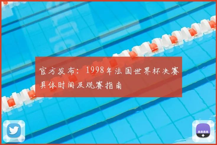 官方发布：1998年法国世界杯决赛具体时间及观赛指南