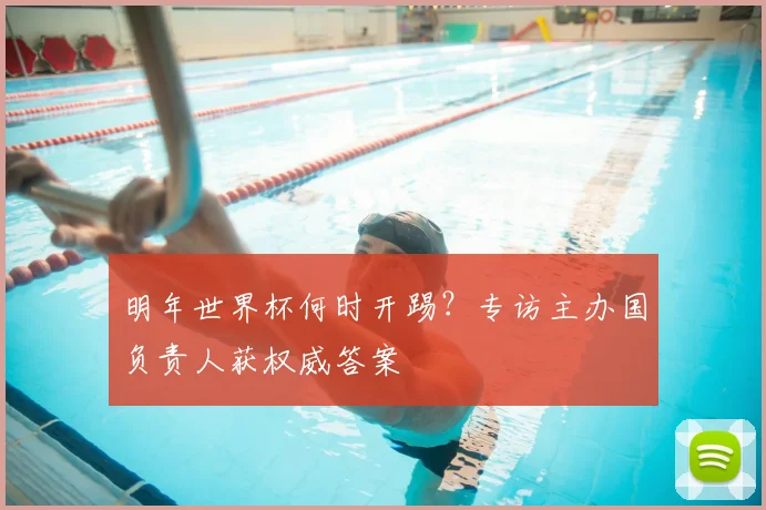 明年世界杯何时开踢?专访主办国负责人获权威答案