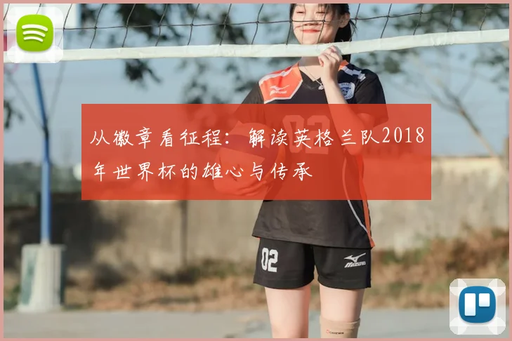 从徽章看征程:解读英格兰队2018年世界杯的雄心与传承