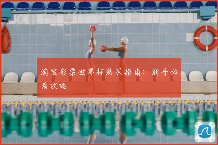 淘宝彩票世界杯购买指南：新手必看攻略